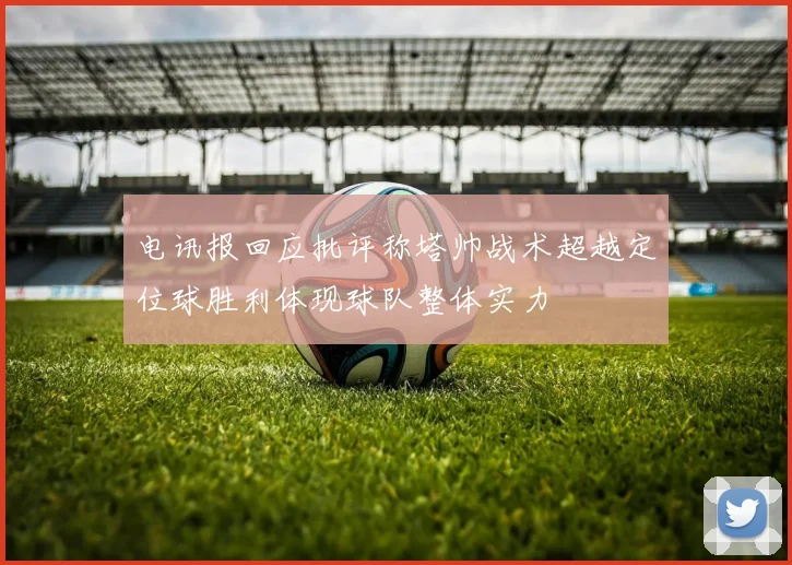 电讯报回应批评称塔帅战术超越定位球胜利体现球队整体实力