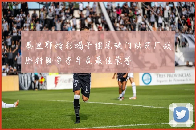泰里耶精彩蝎子摆尾破门助药厂战胜科隆争夺年度最佳荣誉