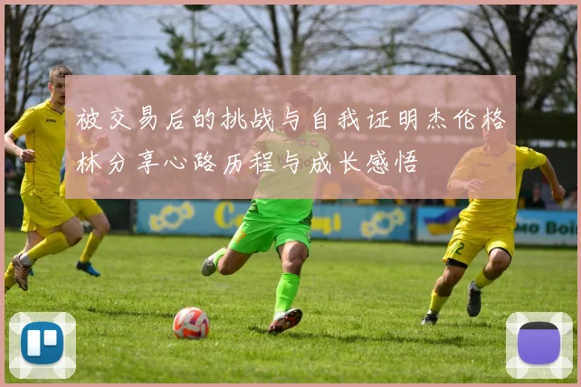 被交易后的挑战与自我证明杰伦格林分享心路历程与成长感悟