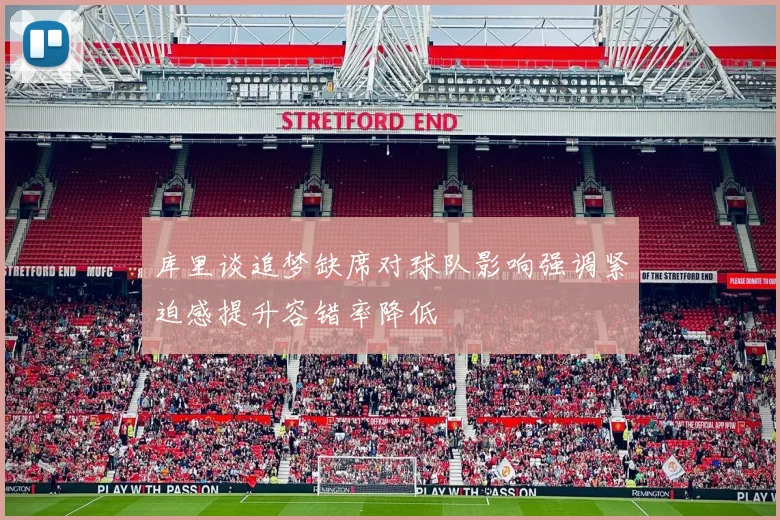 库里谈追梦缺席对球队影响强调紧迫感提升容错率降低