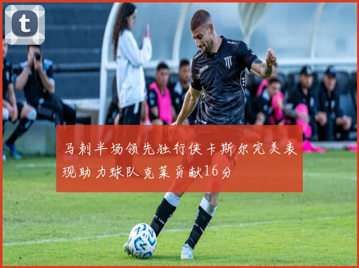 马刺半场领先独行侠卡斯尔完美表现助力球队克莱贡献16分