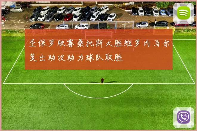 圣保罗联赛桑托斯大胜维罗内马尔复出助攻助力球队取胜