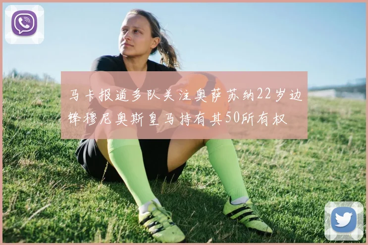 马卡报道多队关注奥萨苏纳22岁边锋穆尼奥斯皇马持有其50所有权