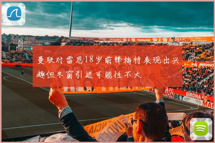 曼联对雷恩18岁前锋梅特表现出兴趣但冬窗引进可能性不大