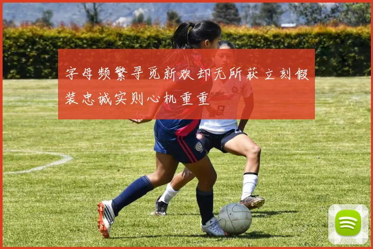 字母频繁寻觅新欢却无所获立刻假装忠诚实则心机重重