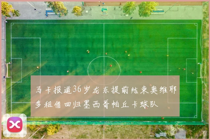 马卡报道36岁龙东提前结束奥维耶多租借回归墨西哥帕丘卡球队