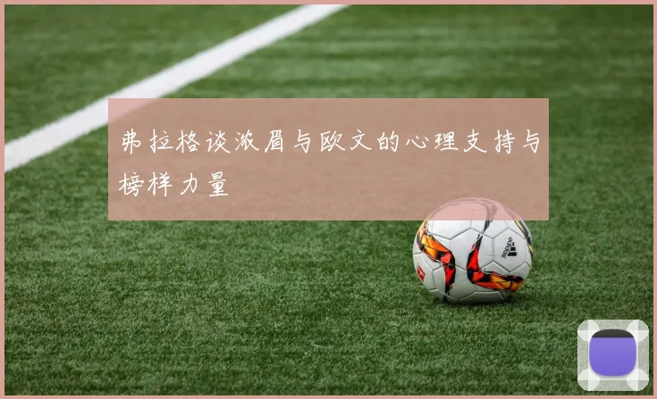 弗拉格谈浓眉与欧文的心理支持与榜样力量