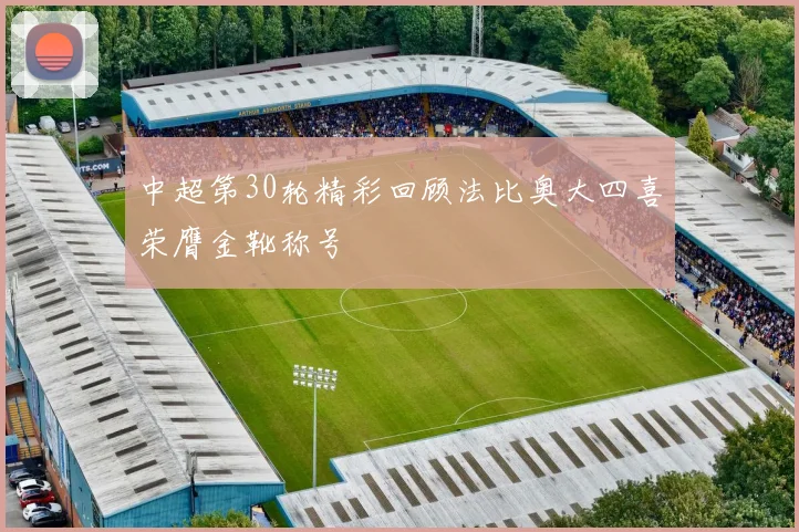 中超第30轮精彩回顾法比奥大四喜荣膺金靴称号