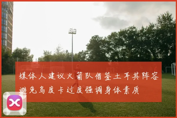 媒体人建议火箭队借鉴土耳其阵容避免乌度卡过度强调身体素质
