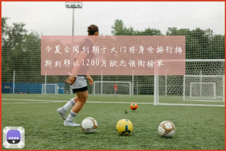 今夏合同到期十大门将身价排行梅斯利耶以1200万欧元领衔榜单