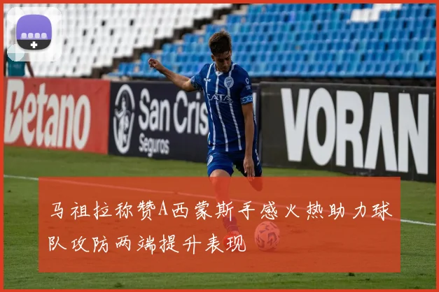 马祖拉称赞A西蒙斯手感火热助力球队攻防两端提升表现