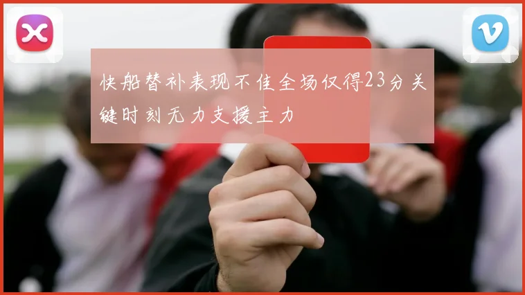 快船替补表现不佳全场仅得23分关键时刻无力支援主力